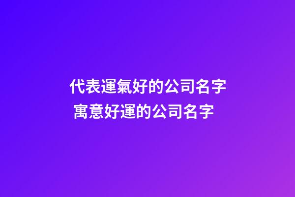 代表運氣好的公司名字 寓意好運的公司名字-第1張-公司起名-玄機派